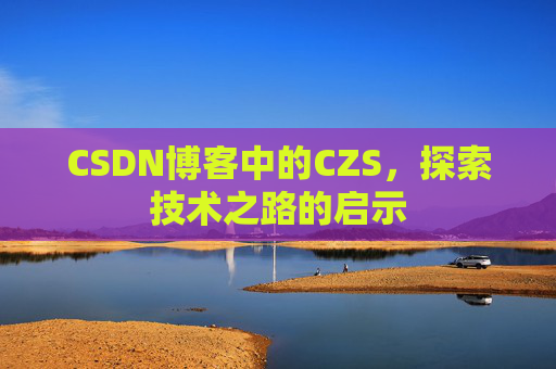 CSDN博客中的CZS，探索技术之路的启示